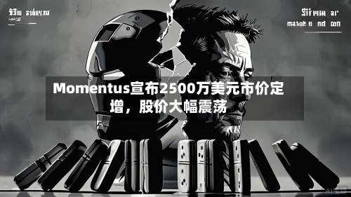 Momentus宣布2500万美元市价定增，股价大幅震荡