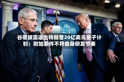 谷歌披露退出特朗普20亿美元量子计划：附加条件不符自身研发节奏-第2张图片