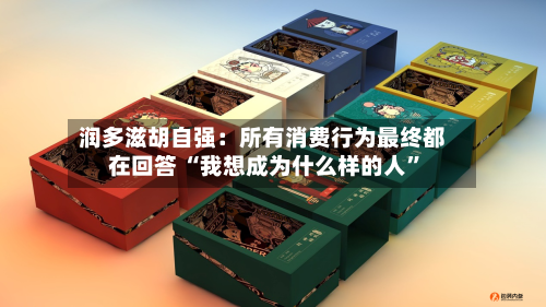 润多滋胡自强：所有消费行为最终都在回答 “我想成为什么样的人”-第3张图片