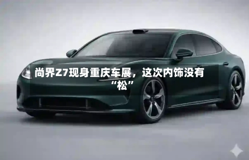 尚界Z7现身重庆车展	，这次内饰没有“松”-第3张图片