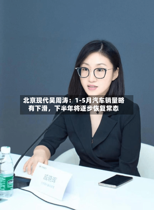 北京现代吴周涛：1-5月汽车销量略有下滑，下半年将逐步恢复常态-第2张图片