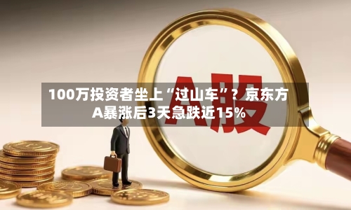 100万投资者坐上“过山车”？京东方A暴涨后3天急跌近15%-第2张图片