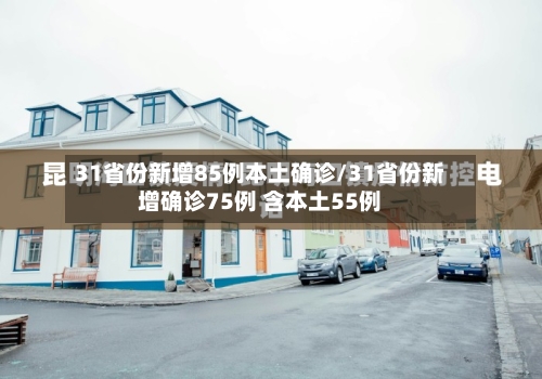 31省份新增85例本土确诊/31省份新增确诊75例 含本土55例-第2张图片