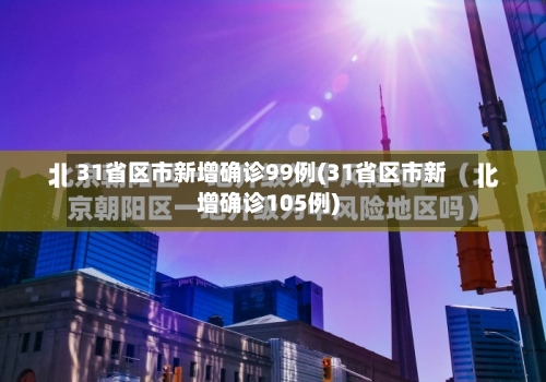 31省区市新增确诊99例(31省区市新增确诊105例)