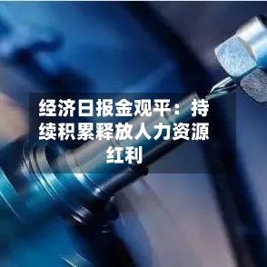 经济日报金观平:持续积累释放人力资源红利