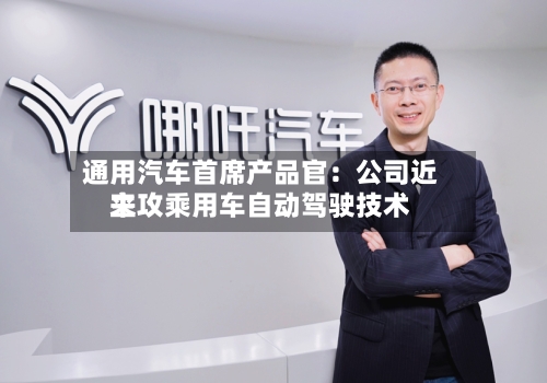 通用汽车首席产品官:公司近来
主攻乘用车自动驾驶技术-第2张图片