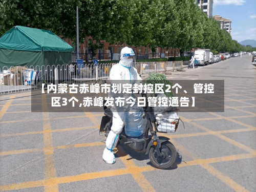 【内蒙古赤峰市划定封控区2个、管控区3个,赤峰发布今日管控通告】-第2张图片