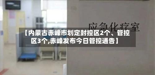 【内蒙古赤峰市划定封控区2个、管控区3个,赤峰发布今日管控通告】-第3张图片