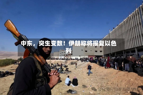 中东，突生变数！伊朗称将报复以色列-第3张图片