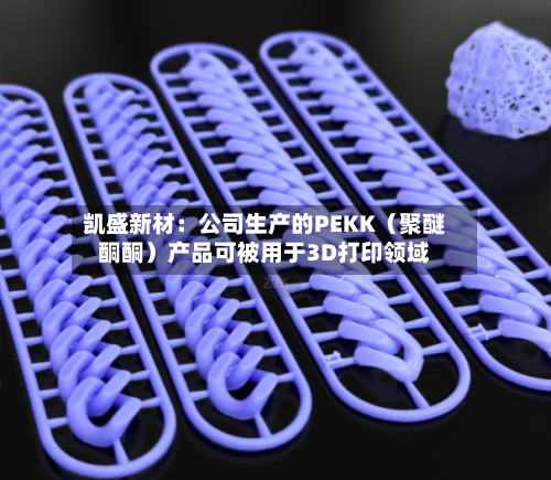凯盛新材:公司生产的PEKK(聚醚酮酮)产品可被用于3D打印领域