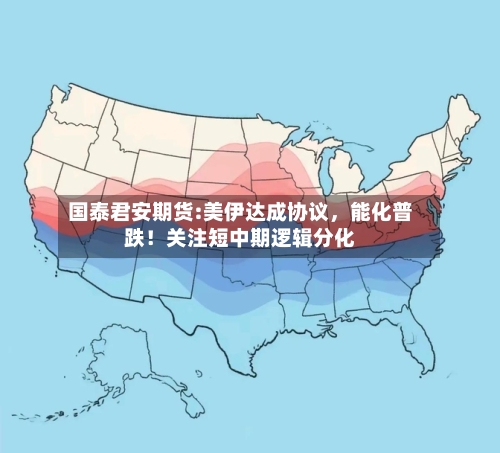 国泰君安期货:美伊达成协议,能化普跌!关注短中期逻辑分化