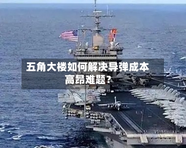 五角大楼如何解决导弹成本高昂难题?
