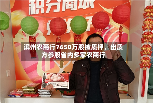 滨州农商行7650万股被质押	，出质方参股省内多家农商行-第3张图片