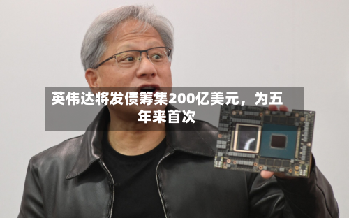 英伟达将发债筹集200亿美元，为五年来首次-第3张图片