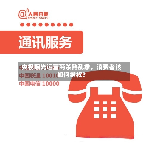 央视曝光运营商杀熟乱象，消费者该如何维权？-第3张图片